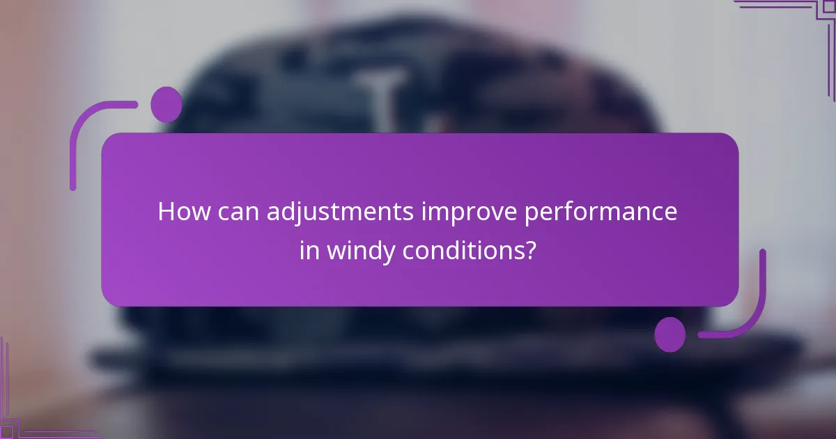 How can adjustments improve performance in windy conditions?