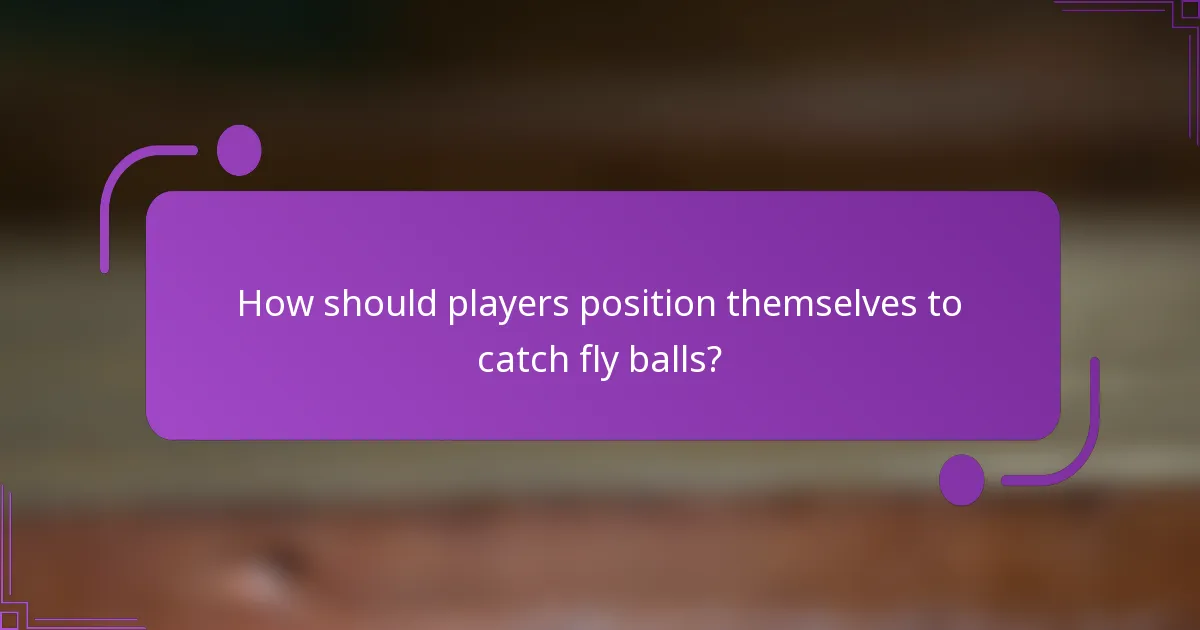 How should players position themselves to catch fly balls?