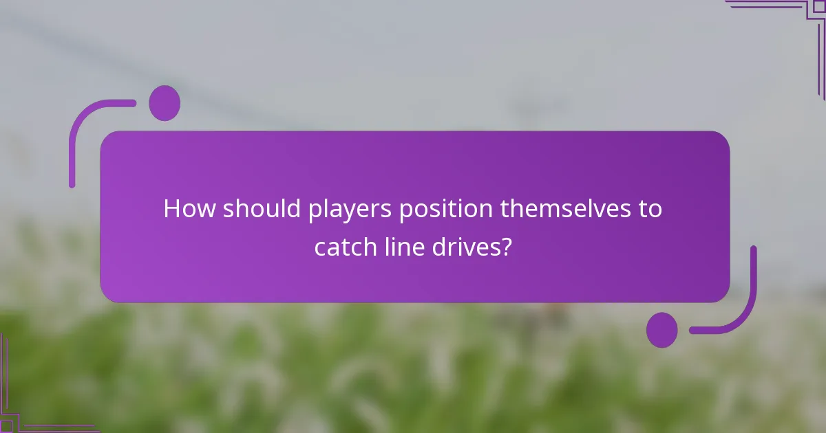 How should players position themselves to catch line drives?