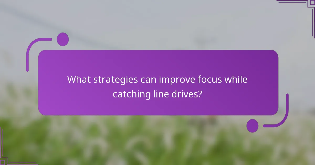 What strategies can improve focus while catching line drives?