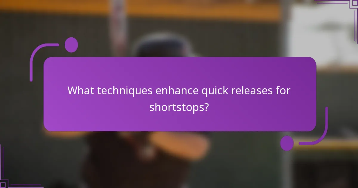 What techniques enhance quick releases for shortstops?