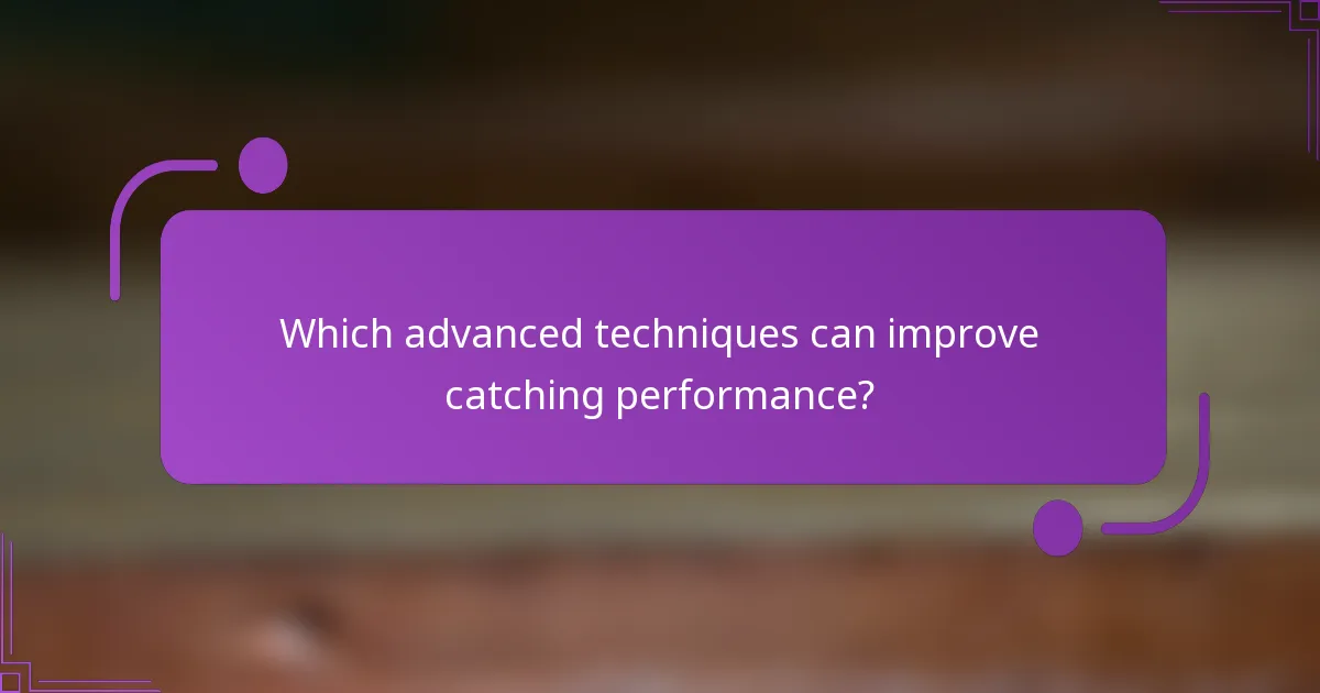 Which advanced techniques can improve catching performance?