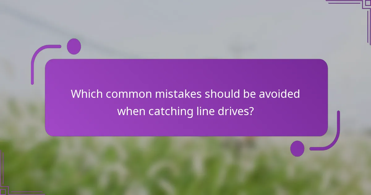 Which common mistakes should be avoided when catching line drives?